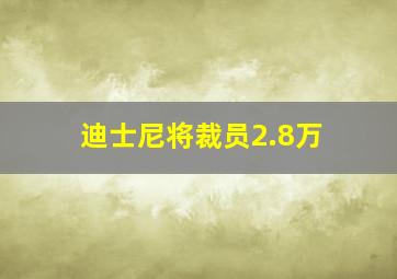 迪士尼将裁员2.8万