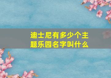 迪士尼有多少个主题乐园名字叫什么