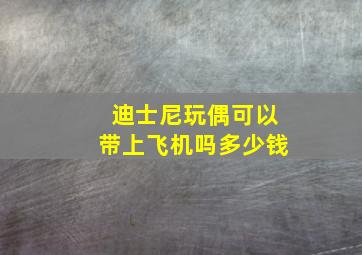 迪士尼玩偶可以带上飞机吗多少钱