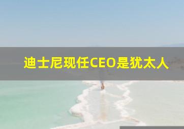 迪士尼现任CEO是犹太人