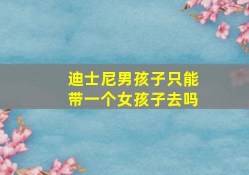 迪士尼男孩子只能带一个女孩子去吗