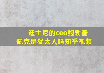 迪士尼的ceo鲍勃查佩克是犹太人吗知乎视频