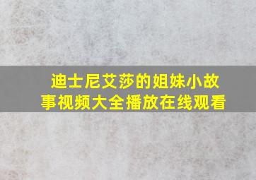 迪士尼艾莎的姐妹小故事视频大全播放在线观看