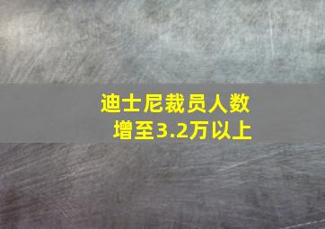 迪士尼裁员人数增至3.2万以上