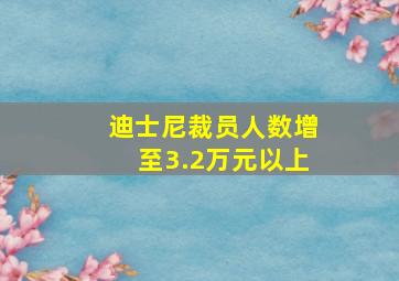 迪士尼裁员人数增至3.2万元以上