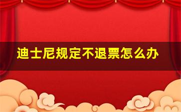 迪士尼规定不退票怎么办