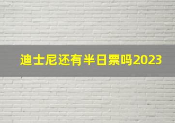 迪士尼还有半日票吗2023