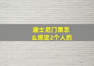 迪士尼门票怎么绑定2个人的