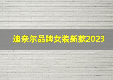 迪奈尔品牌女装新款2023