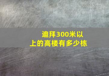 迪拜300米以上的高楼有多少栋