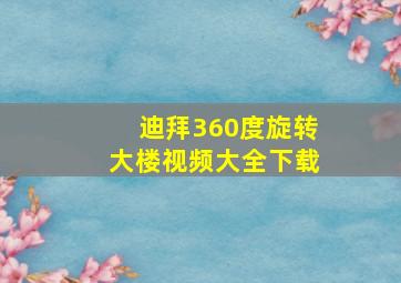 迪拜360度旋转大楼视频大全下载