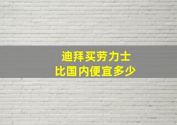 迪拜买劳力士比国内便宜多少