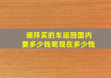 迪拜买的车运回国内要多少钱呢现在多少钱