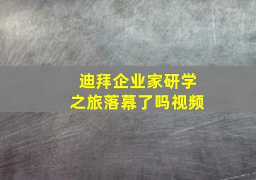 迪拜企业家研学之旅落幕了吗视频