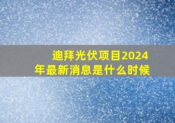 迪拜光伏项目2024年最新消息是什么时候