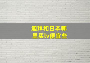 迪拜和日本哪里买lv便宜些