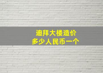 迪拜大楼造价多少人民币一个