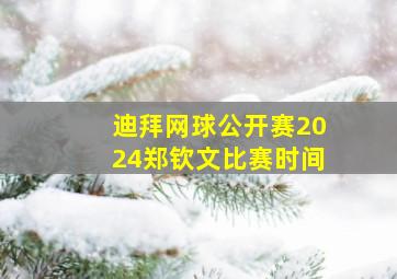 迪拜网球公开赛2024郑钦文比赛时间