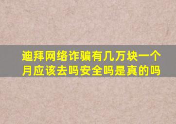 迪拜网络诈骗有几万块一个月应该去吗安全吗是真的吗