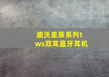 迪沃星辰系列tws双耳蓝牙耳机