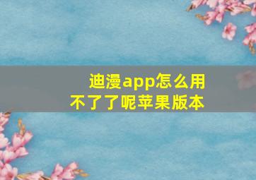 迪漫app怎么用不了了呢苹果版本