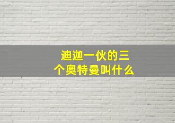 迪迦一伙的三个奥特曼叫什么