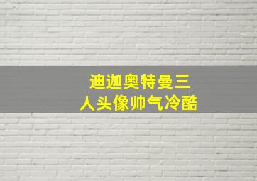 迪迦奥特曼三人头像帅气冷酷