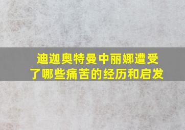 迪迦奥特曼中丽娜遭受了哪些痛苦的经历和启发