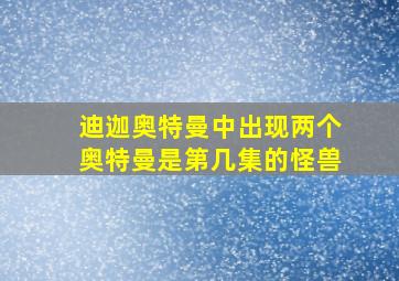 迪迦奥特曼中出现两个奥特曼是第几集的怪兽