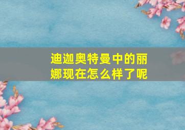 迪迦奥特曼中的丽娜现在怎么样了呢