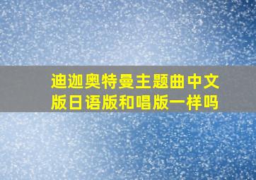 迪迦奥特曼主题曲中文版日语版和唱版一样吗