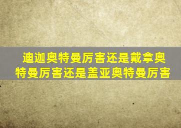 迪迦奥特曼厉害还是戴拿奥特曼厉害还是盖亚奥特曼厉害