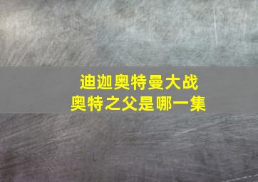 迪迦奥特曼大战奥特之父是哪一集