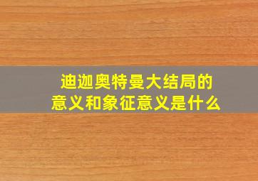 迪迦奥特曼大结局的意义和象征意义是什么