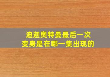 迪迦奥特曼最后一次变身是在哪一集出现的