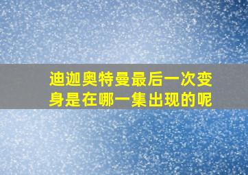 迪迦奥特曼最后一次变身是在哪一集出现的呢