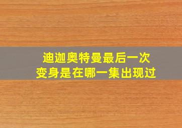 迪迦奥特曼最后一次变身是在哪一集出现过