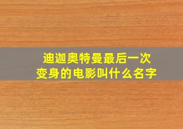 迪迦奥特曼最后一次变身的电影叫什么名字