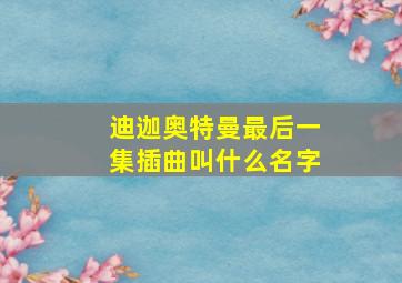 迪迦奥特曼最后一集插曲叫什么名字