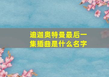 迪迦奥特曼最后一集插曲是什么名字