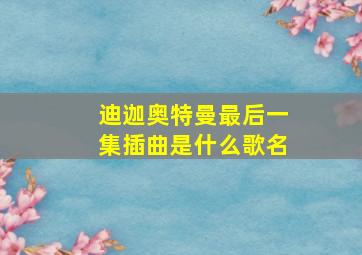 迪迦奥特曼最后一集插曲是什么歌名