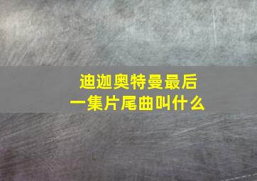 迪迦奥特曼最后一集片尾曲叫什么