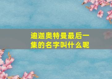 迪迦奥特曼最后一集的名字叫什么呢