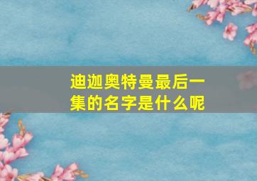 迪迦奥特曼最后一集的名字是什么呢