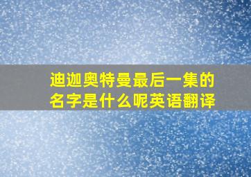 迪迦奥特曼最后一集的名字是什么呢英语翻译