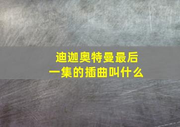 迪迦奥特曼最后一集的插曲叫什么