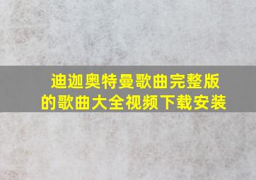 迪迦奥特曼歌曲完整版的歌曲大全视频下载安装