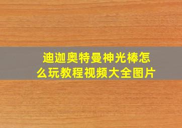 迪迦奥特曼神光棒怎么玩教程视频大全图片