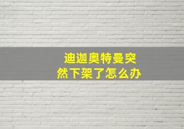 迪迦奥特曼突然下架了怎么办