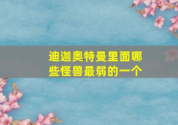 迪迦奥特曼里面哪些怪兽最弱的一个